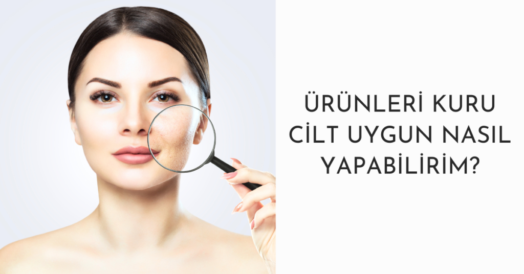 Ürünleri kuru cilt uygun nasıl yapabilirim?