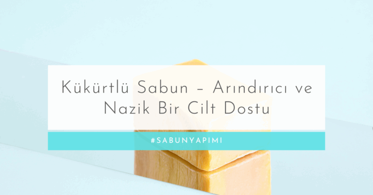 Kükürtlü Sabun – Arındırıcı ve Nazik Bir Cilt Dostu