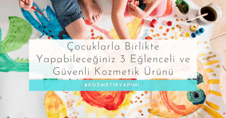 Çocuklarla Birlikte Yapabileceğiniz 3 Eğlenceli ve Güvenli Kozmetik Ürünü