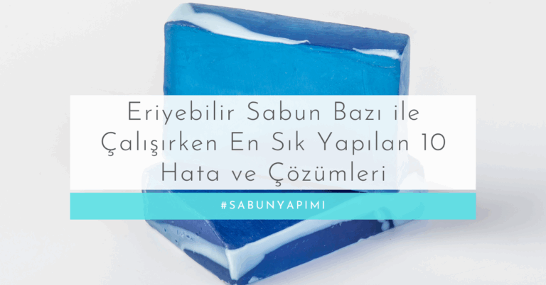 Eriyebilir Sabun Bazı ile Çalışırken En Sık Yapılan 10 Hata ve Çözümleri